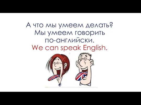 А что мы умеем делать? Мы умеем говорить по-английски. We can speak English.