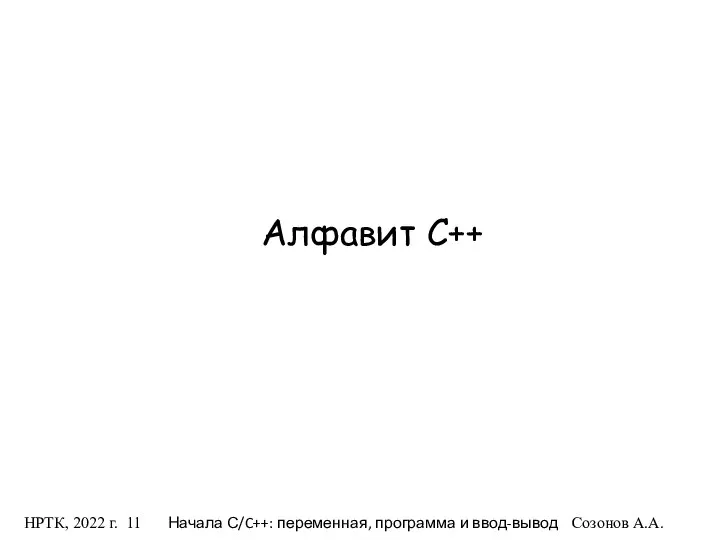 НРТК, 2022 г. Начала С/C++: переменная, программа и ввод-вывод Созонов А.А. Алфавит C++