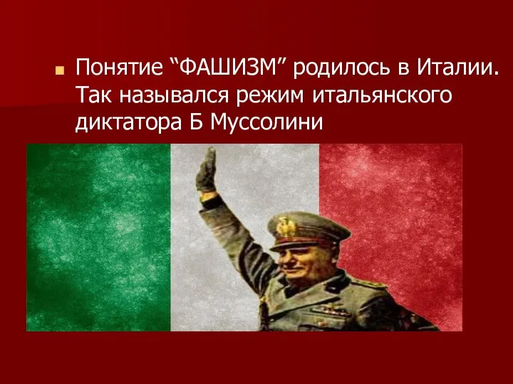 Понятие “ФАШИЗМ” родилось в Италии. Так назывался режим итальянского диктатора Б Муссолини