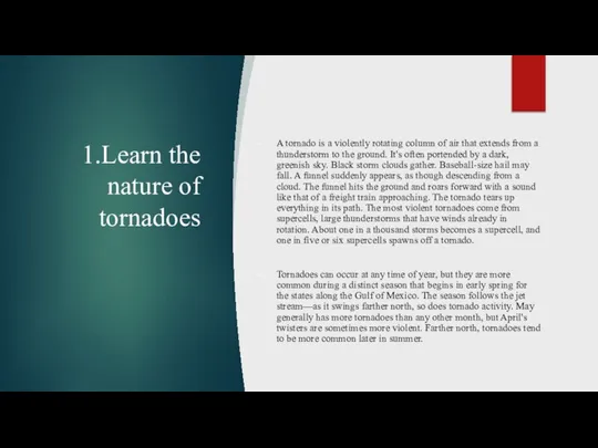 1.Learn the nature of tornadoes A tornado is a violently rotating