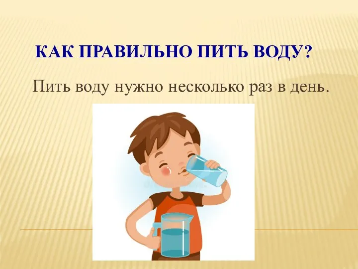 КАК ПРАВИЛЬНО ПИТЬ ВОДУ? Пить воду нужно несколько раз в день.