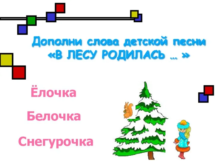 Дополни слова детской песни «В ЛЕСУ РОДИЛАСЬ … » Ёлочка Белочка Снегурочка