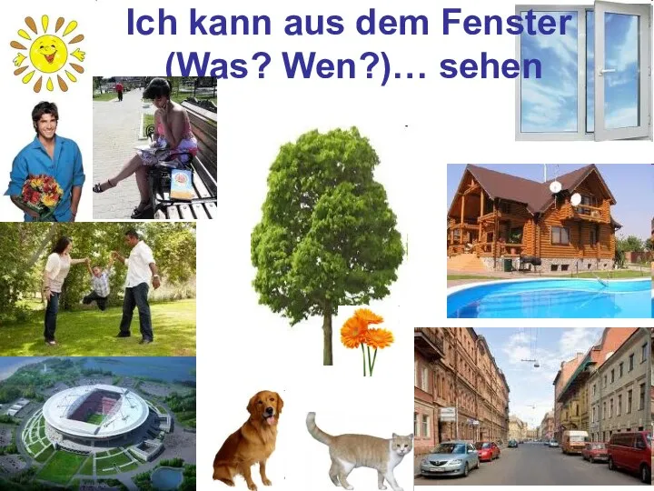 Ich kann aus dem Fenster (Was? Wen?)… sehen