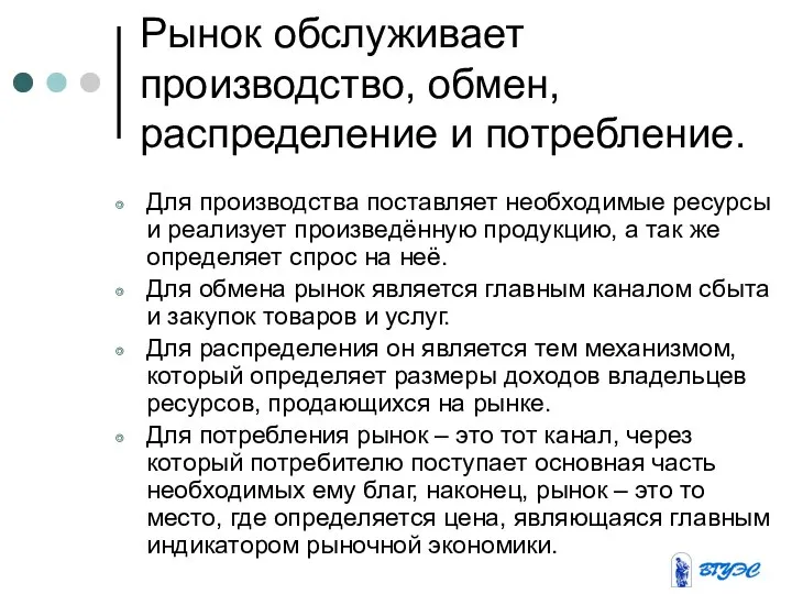 Рынок обслуживает производство, обмен, распределение и потребление. Для производства поставляет необходимые