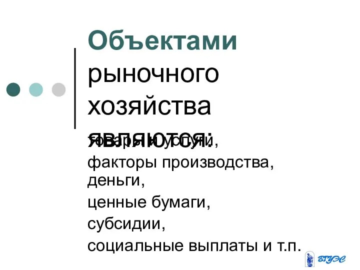 Объектами рыночного хозяйства являются: товары и услуги, факторы производства, деньги, ценные