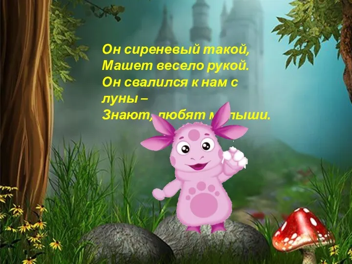 Он сиреневый такой, Машет весело рукой. Он свалился к нам с луны – Знают, любят малыши.