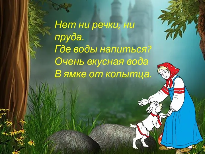 Нет ни речки, ни пруда. Где воды напиться? Очень вкусная вода В ямке от копытца.