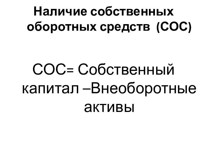 Наличие собственных оборотных средств (СОС) СОС= Собственный капитал –Внеоборотные активы