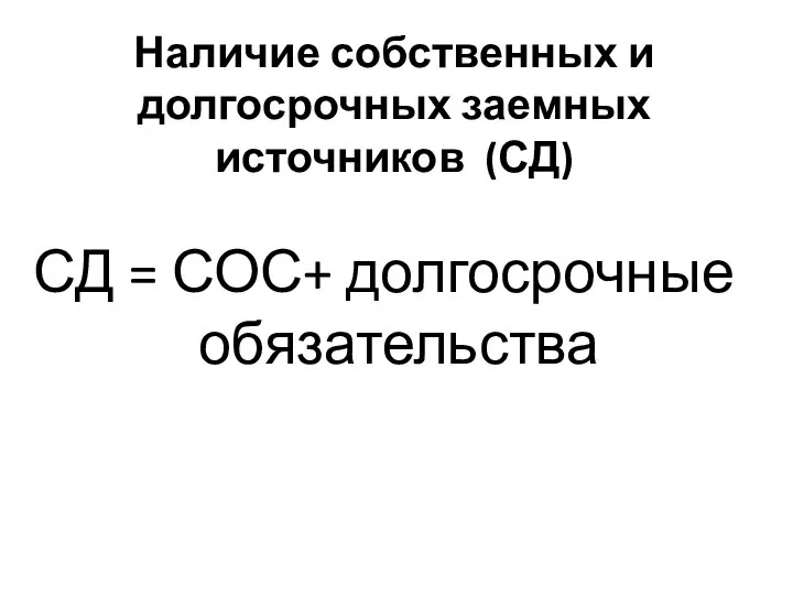 Наличие собственных и долгосрочных заемных источников (СД) СД = СОС+ долгосрочные обязательства