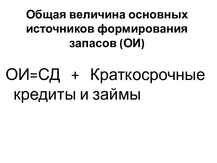 Общая величина основных источников формирования запасов (ОИ) ОИ=СД + Краткосрочные кредиты и займы