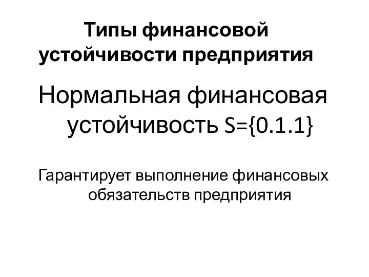 Типы финансовой устойчивости предприятия Нормальная финансовая устойчивость S={0.1.1} Гарантирует выполнение финансовых обязательств предприятия