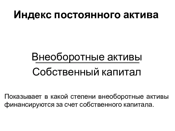 Индекс постоянного актива Внеоборотные активы Собственный капитал Показывает в какой степени