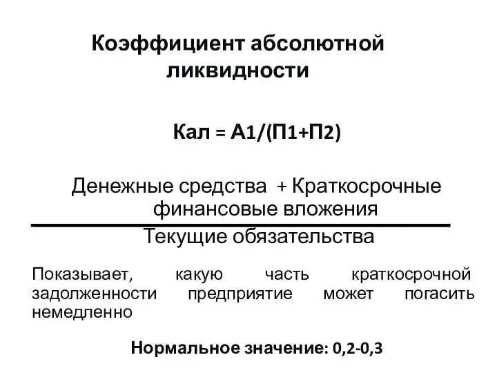 Коэффициент абсолютной ликвидности Кал = А1/(П1+П2) Денежные средства + Краткосрочные финансовые