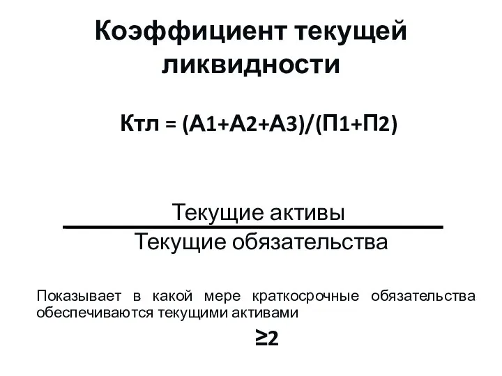 Коэффициент текущей ликвидности Ктл = (А1+А2+А3)/(П1+П2) Текущие активы Текущие обязательства Показывает