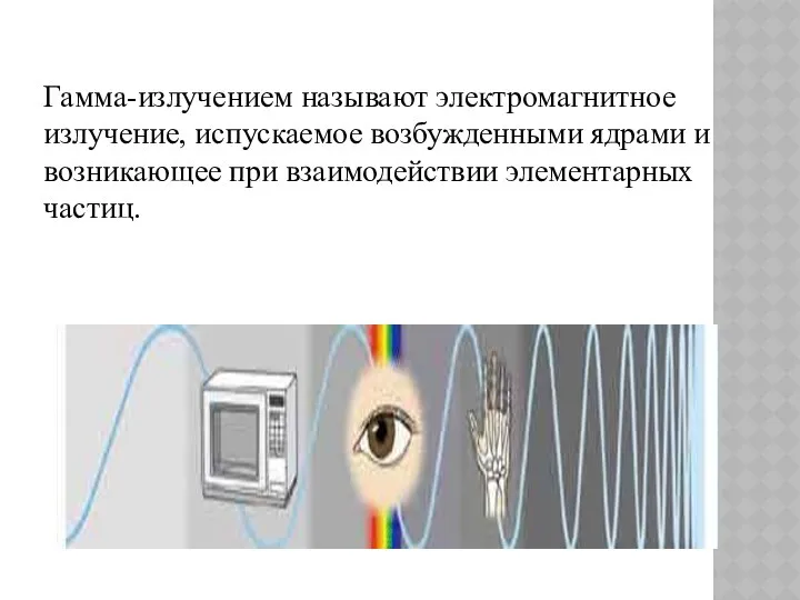 Гамма-излучением называют электромагнитное излучение, испускаемое возбужденными ядрами и возникающее при взаимодействии элементарных частиц.