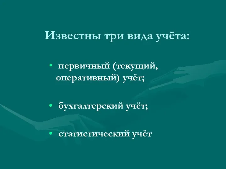 Известны три вида учёта: первичный (текущий, оперативный) учёт; бухгалтерский учёт; статистический учёт