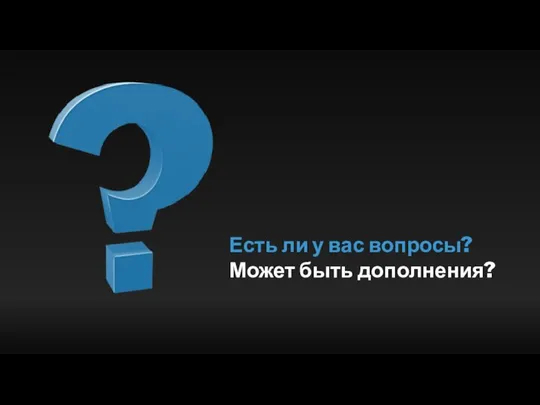 Есть ли у вас вопросы? Может быть дополнения?