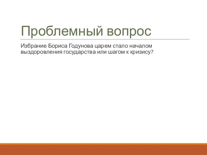 Проблемный вопрос Избрание Бориса Годунова царем стало началом выздоровления государства или шагом к кризису?