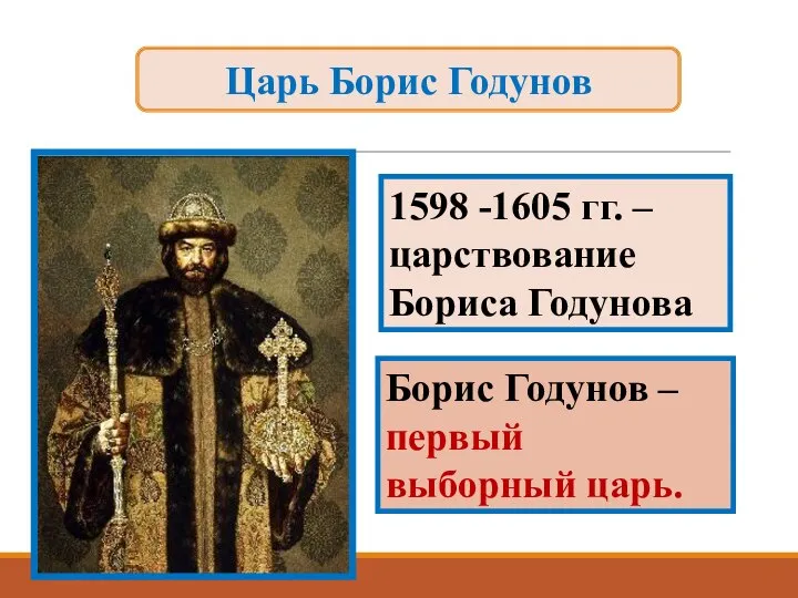 1598 -1605 гг. – царствование Бориса Годунова Борис Годунов – первый выборный царь. Царь Борис Годунов