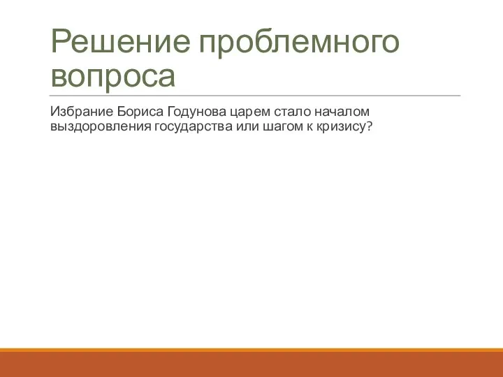 Решение проблемного вопроса Избрание Бориса Годунова царем стало началом выздоровления государства или шагом к кризису?