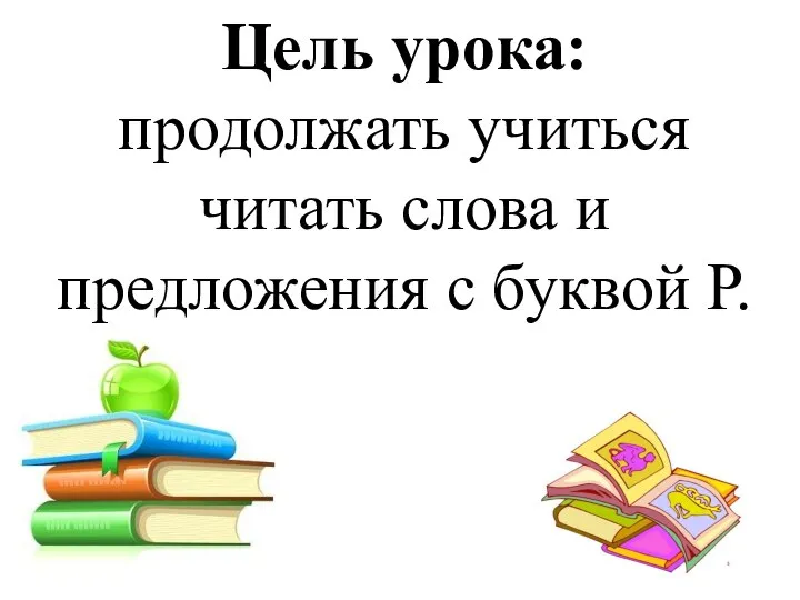 Цель урока: продолжать учиться читать слова и предложения с буквой Р.