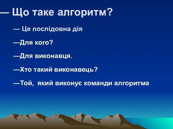 Що таке алгоритм? Це послідовна дія Для виконавця. Хто такий виконавець?