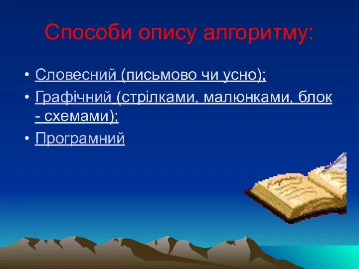 Способи опису алгоритму: Словесний (письмово чи усно); Графічний (стрілками, малюнками, блок - схемами); Програмний