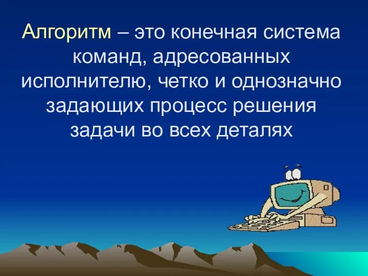 Алгоритм – это конечная система команд, адресованных исполнителю, четко и однозначно