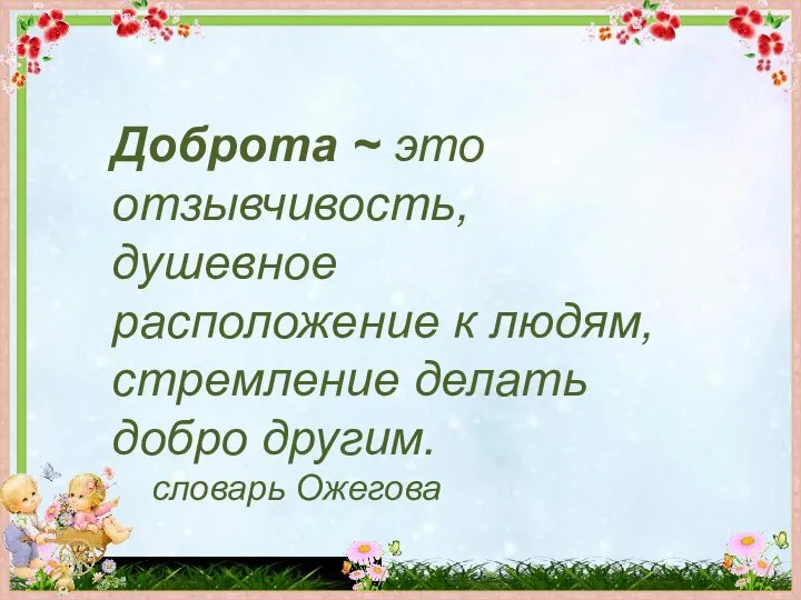 Доброта ~ это отзывчивость, душевное расположение к людям, стремление делать добро другим. словарь Ожегова