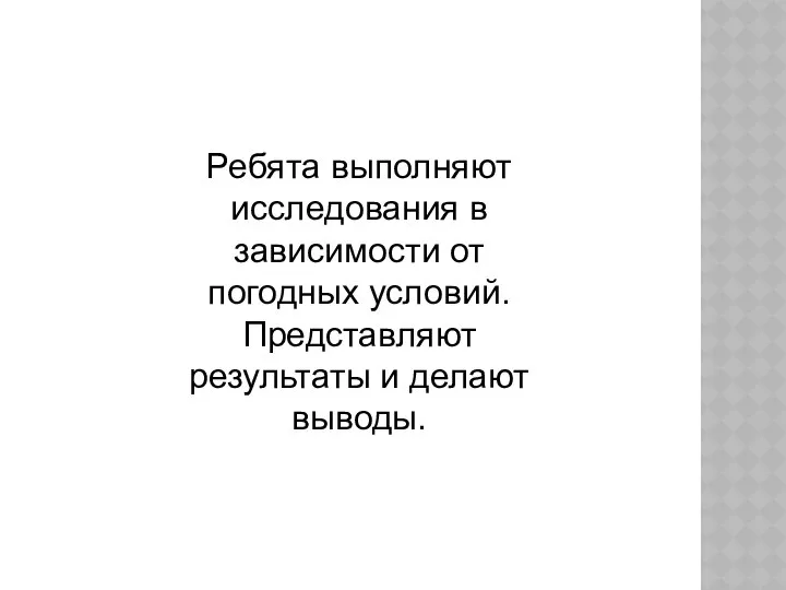 Ребята выполняют исследования в зависимости от погодных условий. Представляют результаты и делают выводы.