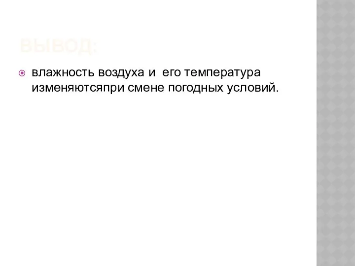 ВЫВОД: влажность воздуха и его температура изменяютсяпри смене погодных условий.