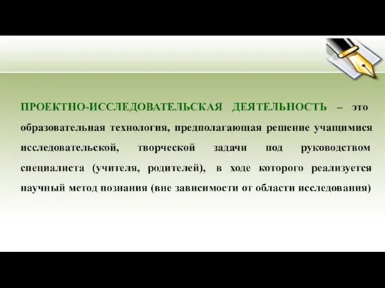 ПРОЕКТНО-ИССЛЕДОВАТЕЛЬСКАЯ ДЕЯТЕЛЬНОСТЬ – это образовательная технология, предполагающая решение учащимися исследовательской, творческой