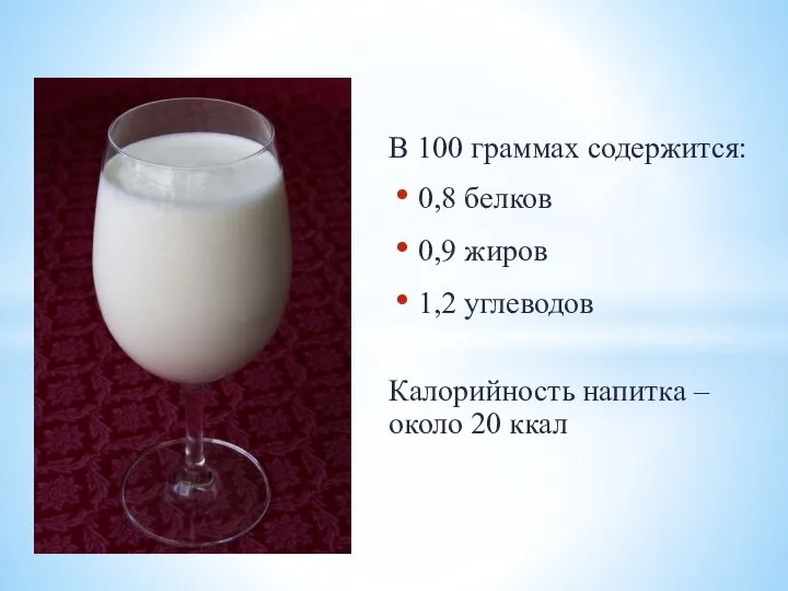 В 100 граммах содержится: 0,8 белков 0,9 жиров 1,2 углеводов Калорийность напитка – около 20 ккал