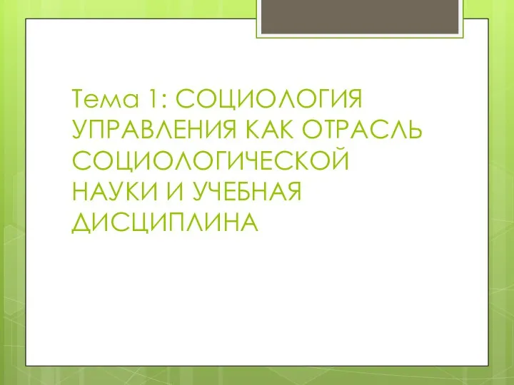 Тема 1: СОЦИОЛОГИЯ УПРАВЛЕНИЯ КАК ОТРАСЛЬ СОЦИОЛОГИЧЕСКОЙ НАУКИ И УЧЕБНАЯ ДИСЦИПЛИНА