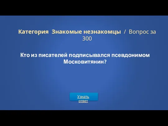 Узнать ответ Категория Знакомые незнакомцы / Вопрос за 300 Кто из писателей подписывался псевдонимом Московитянин?