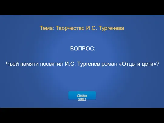 ВОПРОС: Тема: Творчество И.С. Тургенева Чьей памяти посвятил И.С. Тургенев роман «Отцы и дети»? Узнать ответ