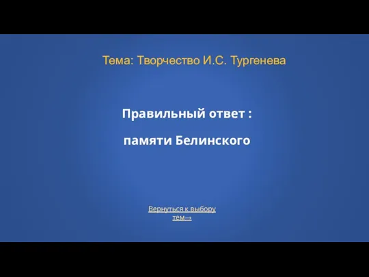 Правильный ответ : памяти Белинского Тема: Творчество И.С. Тургенева Вернуться к выбору тем→