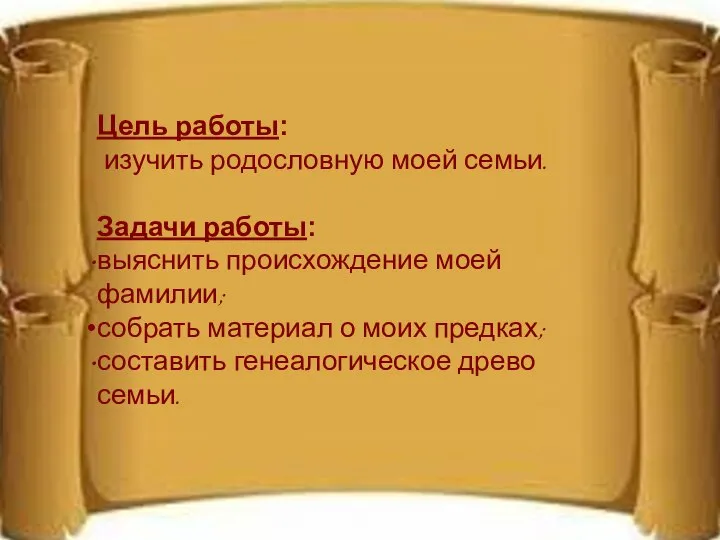 Цель работы: изучить родословную моей семьи. Задачи работы: выяснить происхождение моей