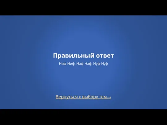 Правильный ответ Ниф-Ниф, Наф-Наф, Нуф-Нуф Вернуться к выбору тем→