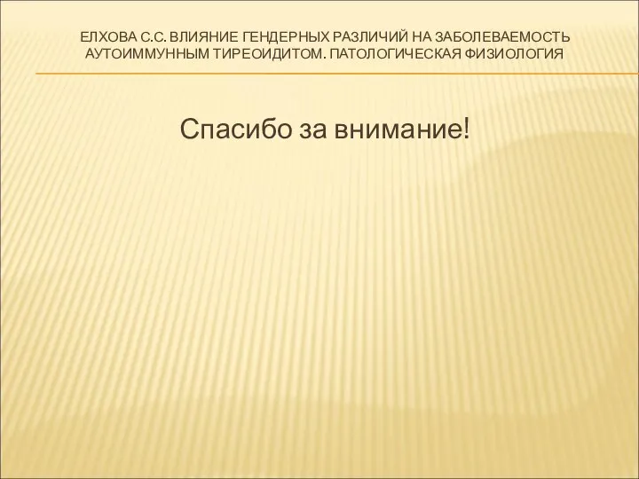 Спасибо за внимание! ЕЛХОВА С.С. ВЛИЯНИЕ ГЕНДЕРНЫХ РАЗЛИЧИЙ НА ЗАБОЛЕВАЕМОСТЬ АУТОИММУННЫМ ТИРЕОИДИТОМ. ПАТОЛОГИЧЕСКАЯ ФИЗИОЛОГИЯ