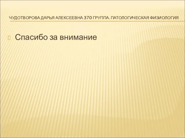 ЧУДОТВОРОВА ДАРЬЯ АЛЕКСЕЕВНА 370 ГРУППА. ПАТОЛОГИЧЕСКАЯ ФИЗИОЛОГИЯ Спасибо за внимание