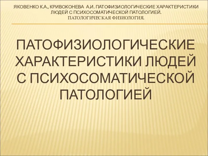 ЯКОВЕНКО К.А., КРИВОКОНЕВА А.И. ПАТОФИЗИОЛОГИЧЕСКИЕ ХАРАКТЕРИСТИКИ ЛЮДЕЙ С ПСИХОСОМАТИЧЕСКОЙ ПАТОЛОГИЕЙ. ПАТОЛОГИЧЕСКАЯ