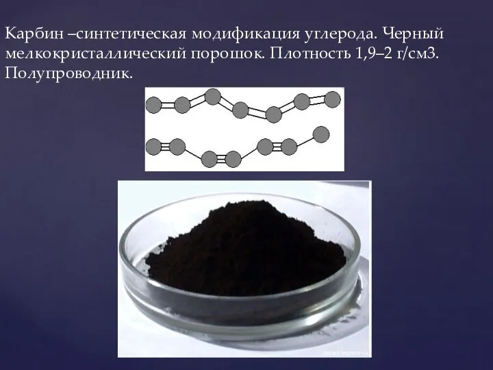 Карбин –синтетическая модификация углерода. Черный мелкокристаллический порошок. Плотность 1,9–2 г/см3. Полупроводник.