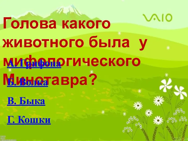 Голова какого животного была у мифологического Минотавра? А. Грифона Б. Волка В. Быка Г. Кошки