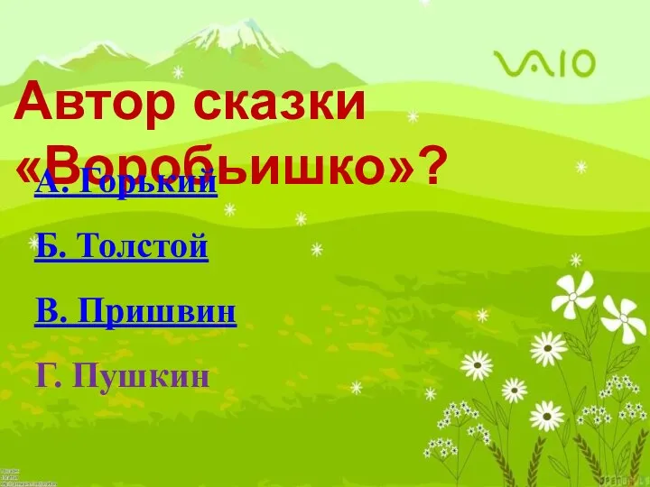 Автор сказки «Воробьишко»? А. Горький Б. Толстой В. Пришвин Г. Пушкин