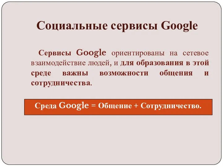 Социальные сервисы Google Сервисы Google ориентированы на сетевое взаимодействие людей, и