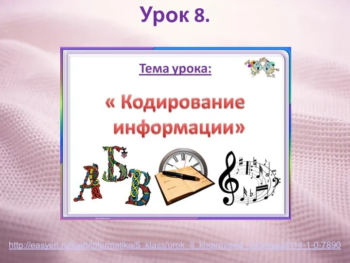Урок 8. http://easyen.ru/load/informatika/5_klass/urok_8_kodirovanie_informacii/114-1-0-7890