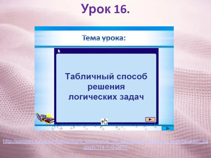 Урок 16. http://easyen.ru/load/informatika/5_klass/urok_16_tablichnoe_reshenie_logicheskikh_zadach/114-1-0-9477