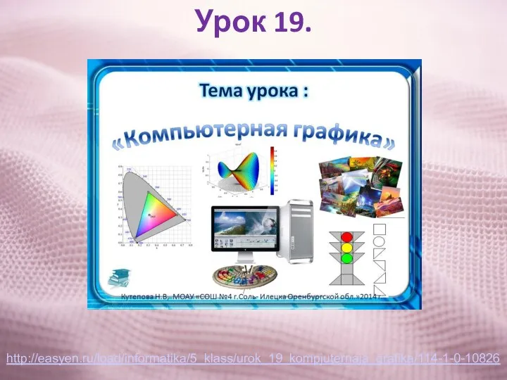 Урок 19. http://easyen.ru/load/informatika/5_klass/urok_19_kompjuternaja_grafika/114-1-0-10826
