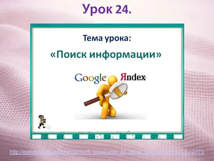 Урок 24. http://easyen.ru/load/informatika/5_klass/urok_24_poisk_informacii/114-1-0-12773
